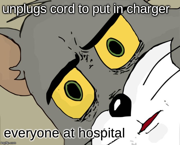 Unsettled Tom Meme | unplugs cord to put in charger; everyone at hospital | image tagged in memes,unsettled tom | made w/ Imgflip meme maker