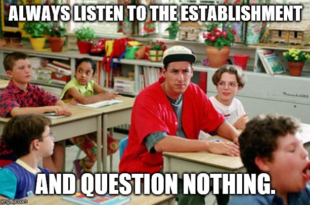 Billy Madison Classroom | ALWAYS LISTEN TO THE ESTABLISHMENT AND QUESTION NOTHING. | image tagged in billy madison classroom | made w/ Imgflip meme maker