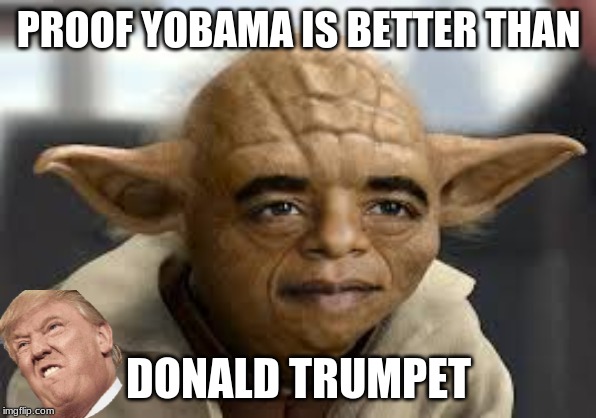 PROOF YOBAMA IS BETTER THAN; DONALD TRUMPET | made w/ Imgflip meme maker