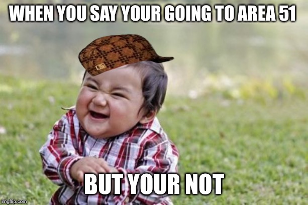 Evil Toddler Meme | WHEN YOU SAY YOUR GOING TO AREA 51; BUT YOUR NOT | image tagged in memes,evil toddler | made w/ Imgflip meme maker
