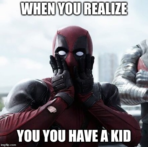 Deadpool Surprised | WHEN YOU REALIZE; YOU YOU HAVE A KID | image tagged in memes,deadpool surprised | made w/ Imgflip meme maker