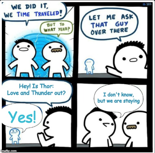 After 2022 | Hey! Is Thor: Love and Thunder out? I don't know, but we are staying; Yes! | image tagged in time travel,thor,love and thunder,thor4 | made w/ Imgflip meme maker