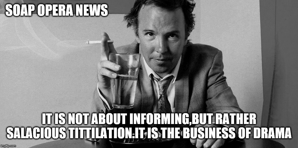 SOAP OPERA NEWS IT IS NOT ABOUT INFORMING,BUT RATHER SALACIOUS TITTILATION.IT IS THE BUSINESS OF DRAMA | made w/ Imgflip meme maker