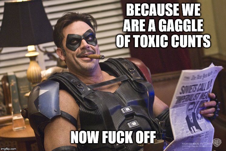 BECAUSE WE ARE A GAGGLE OF TOXIC C**TS NOW F**K OFF | made w/ Imgflip meme maker