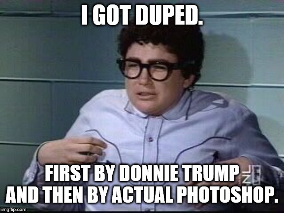 It's Pat SNL | I GOT DUPED. FIRST BY DONNIE TRUMP AND THEN BY ACTUAL PHOTOSHOP. | image tagged in it's pat snl | made w/ Imgflip meme maker
