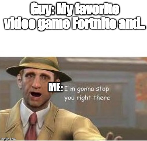 im going to stop you right there | Guy: My favorite video game Fortnite and.. ME: | image tagged in im going to stop you right there | made w/ Imgflip meme maker