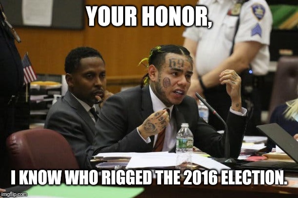 Tekashi snitching | YOUR HONOR, I KNOW WHO RIGGED THE 2016 ELECTION. | image tagged in tekashi snitching | made w/ Imgflip meme maker