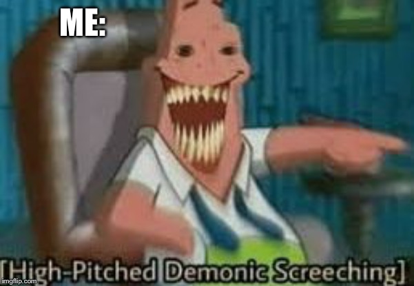 Patrick Screeching | ME: | image tagged in patrick screeching | made w/ Imgflip meme maker