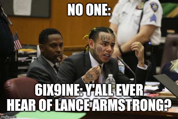 Tekashi snitching | NO ONE:; 6IX9INE: Y'ALL EVER HEAR OF LANCE ARMSTRONG? | image tagged in tekashi snitching | made w/ Imgflip meme maker