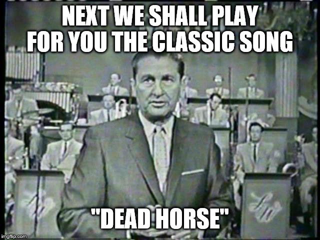 NEXT WE SHALL PLAY FOR YOU THE CLASSIC SONG "DEAD HORSE" | made w/ Imgflip meme maker