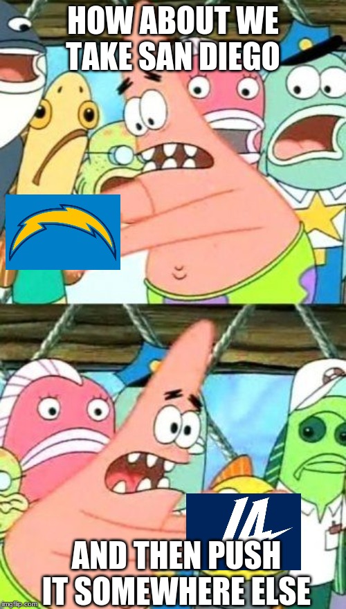 Put It Somewhere Else Patrick | HOW ABOUT WE TAKE SAN DIEGO; AND THEN PUSH IT SOMEWHERE ELSE | image tagged in memes,put it somewhere else patrick | made w/ Imgflip meme maker