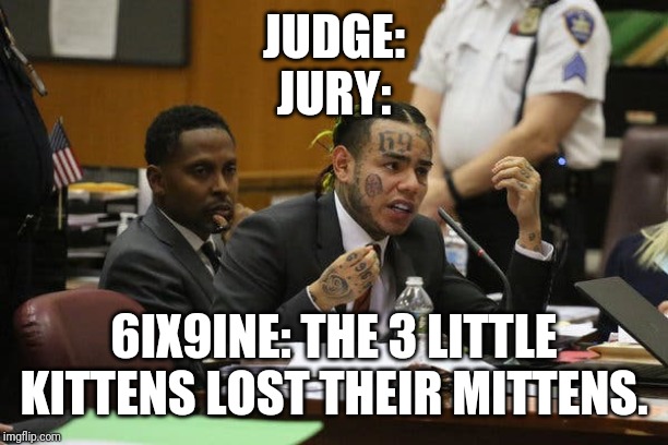 Tekashi snitching | JUDGE:
JURY:; 6IX9INE: THE 3 LITTLE KITTENS LOST THEIR MITTENS. | image tagged in tekashi snitching | made w/ Imgflip meme maker