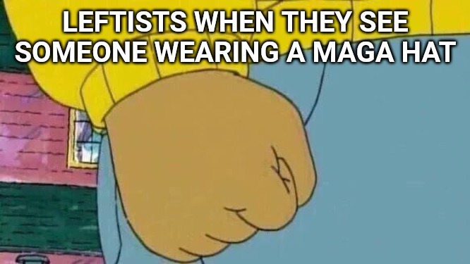 I've never seen anyone so hypocritical and angry over everything. Democrats are the party of tolerance except when they aren't. | LEFTISTS WHEN THEY SEE SOMEONE WEARING A MAGA HAT | image tagged in memes,arthur fist | made w/ Imgflip meme maker