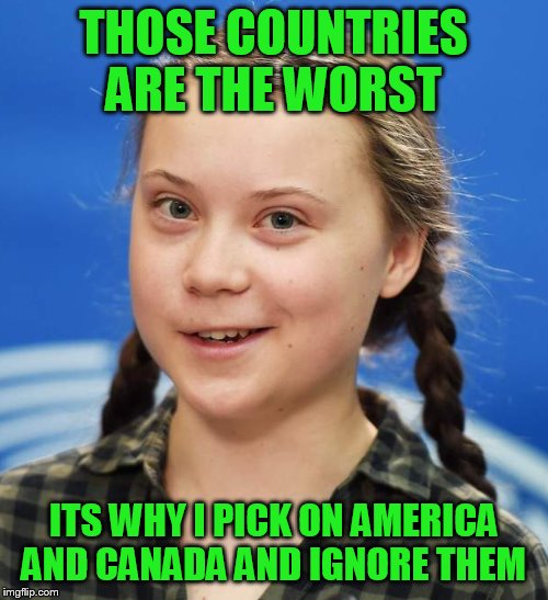 Greta Thunberg | THOSE COUNTRIES ARE THE WORST ITS WHY I PICK ON AMERICA AND CANADA AND IGNORE THEM | image tagged in greta thunberg | made w/ Imgflip meme maker