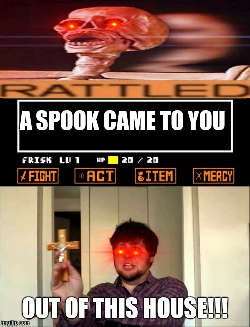 A SPOOK CAME TO YOU; OUT OF THIS HOUSE!!! | image tagged in outta this house jontron,undertale | made w/ Imgflip meme maker