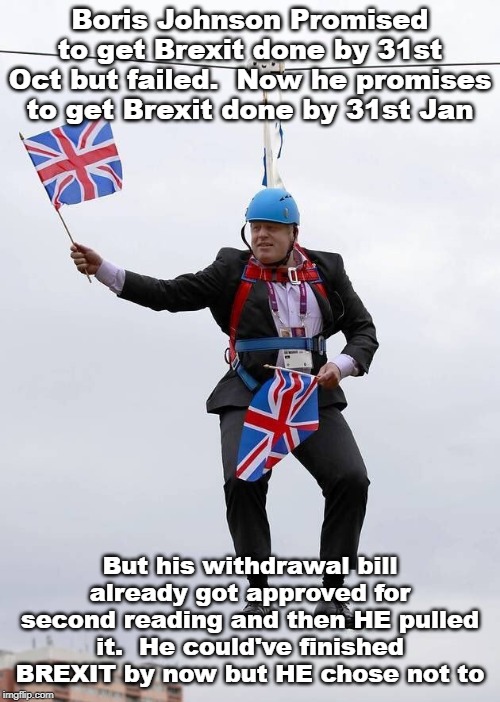 BoJo is the reason Brexit hasn't been completed | Boris Johnson Promised to get Brexit done by 31st Oct but failed.  Now he promises to get Brexit done by 31st Jan; But his withdrawal bill already got approved for second reading and then HE pulled it.  He could've finished BREXIT by now but HE chose not to | image tagged in boris johnson,brexit,eu referendum,jeremy corbyn,labour party,conservatives | made w/ Imgflip meme maker