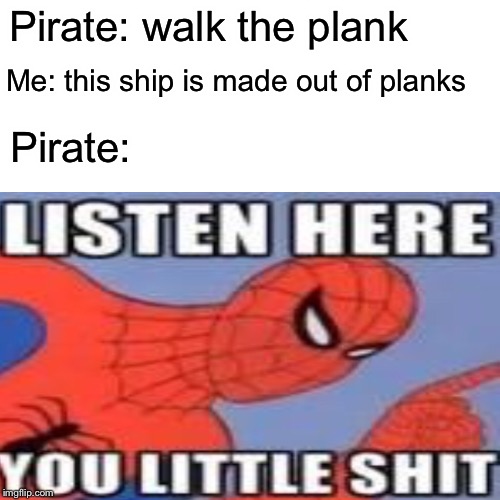 Get na’naed | Pirate: walk the plank; Me: this ship is made out of planks; Pirate: | image tagged in spiderman | made w/ Imgflip meme maker