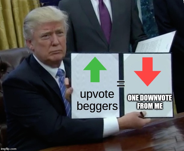 Trump Bill Signing Meme | upvote beggers = ONE DOWNVOTE FROM ME | image tagged in memes,trump bill signing,upvotes,downvote,idc | made w/ Imgflip meme maker