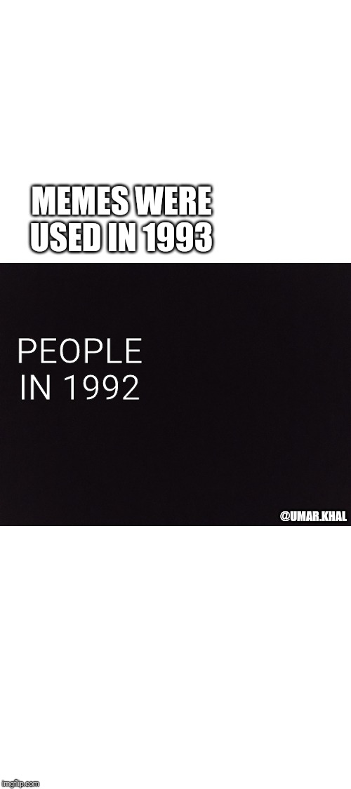 People before 1993 | PEOPLE IN 1992; MEMES WERE USED IN 1993; @UMAR.KHAL | image tagged in memes,people before,invented,1993,oof,meme | made w/ Imgflip meme maker