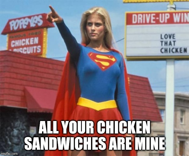 Supergirl  | ALL YOUR CHICKEN SANDWICHES ARE MINE | image tagged in supergirl | made w/ Imgflip meme maker