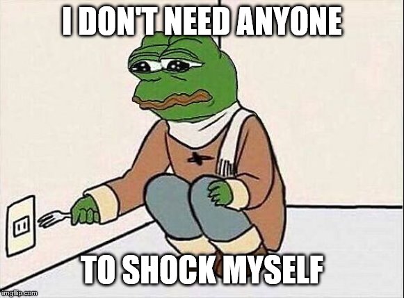 pepe fork | I DON'T NEED ANYONE TO SHOCK MYSELF | image tagged in pepe fork | made w/ Imgflip meme maker