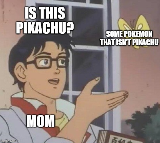 Is This A Pigeon Meme | IS THIS PIKACHU? SOME POKEMON THAT ISN'T PIKACHU; MOM | image tagged in memes,is this a pigeon | made w/ Imgflip meme maker