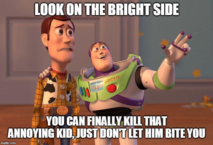 X, X Everywhere | LOOK ON THE BRIGHT SIDE; YOU CAN FINALLY KILL THAT ANNOYING KID, JUST DON'T LET HIM BITE YOU | image tagged in memes,x x everywhere | made w/ Imgflip meme maker