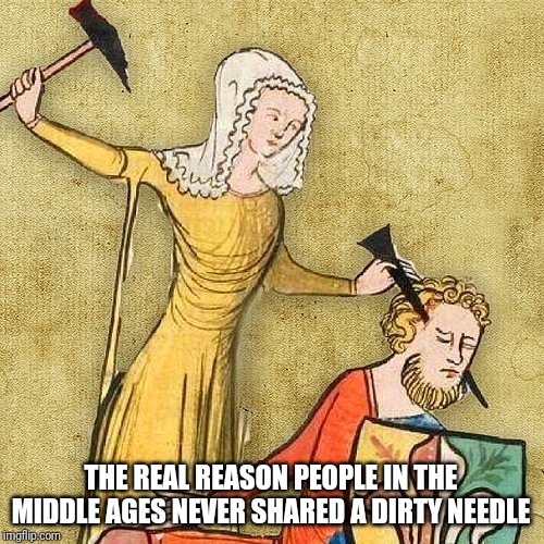 Painful Middle Ages | THE REAL REASON PEOPLE IN THE MIDDLE AGES NEVER SHARED A DIRTY NEEDLE | image tagged in painful middle ages | made w/ Imgflip meme maker