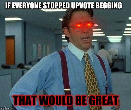 That Would Be Great Meme | IF EVERYONE STOPPED UPVOTE BEGGING; THAT WOULD BE GREAT | image tagged in memes,that would be great | made w/ Imgflip meme maker