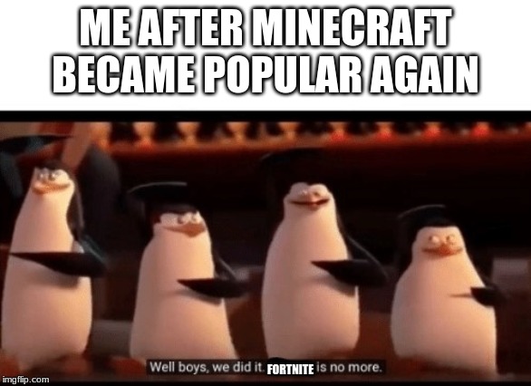 Well boys, we did it (blank) is no more | ME AFTER MINECRAFT BECAME POPULAR AGAIN; FORTNITE | image tagged in well boys we did it blank is no more | made w/ Imgflip meme maker