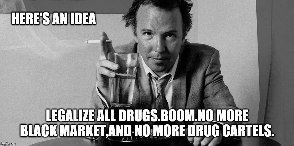HERE'S AN IDEA LEGALIZE ALL DRUGS.BOOM.NO MORE BLACK MARKET,AND NO MORE DRUG CARTELS. | made w/ Imgflip meme maker