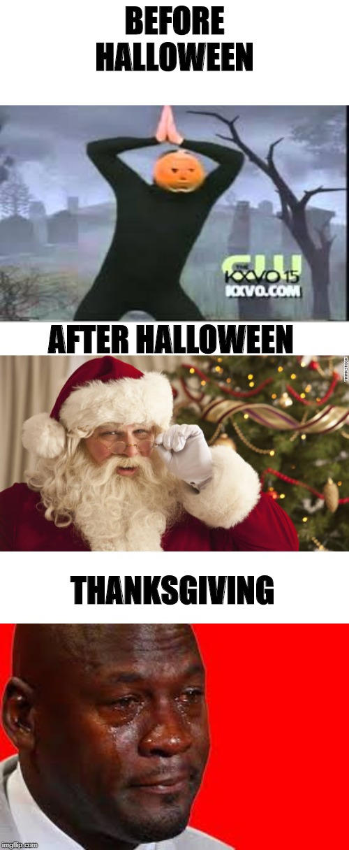 Dont forget turky day | BEFORE HALLOWEEN; AFTER HALLOWEEN; THANKSGIVING | image tagged in christmas,thanksgiving,halloween,memes,funny | made w/ Imgflip meme maker