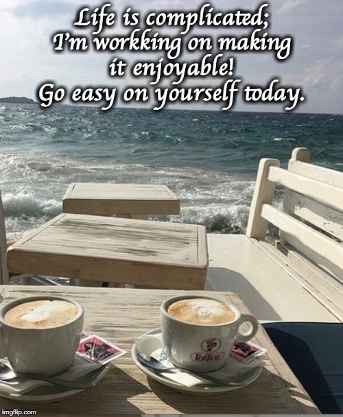 Relax | Life is complicated;
I'm workking on making
it enjoyable!
Go easy on yourself today. | image tagged in relax | made w/ Imgflip meme maker