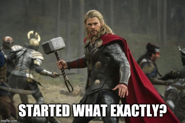 thor hammer | STARTED WHAT EXACTLY? | image tagged in thor hammer | made w/ Imgflip meme maker