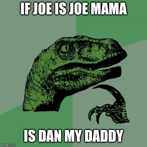 Philosoraptor | IF JOE IS JOE MAMA; IS DAN MY DADDY | image tagged in memes,philosoraptor | made w/ Imgflip meme maker