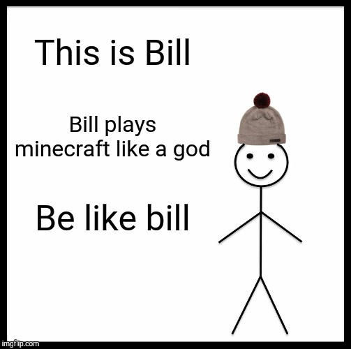 Be Like Bill | This is Bill; Bill plays minecraft like a god; Be like bill | image tagged in memes,be like bill | made w/ Imgflip meme maker