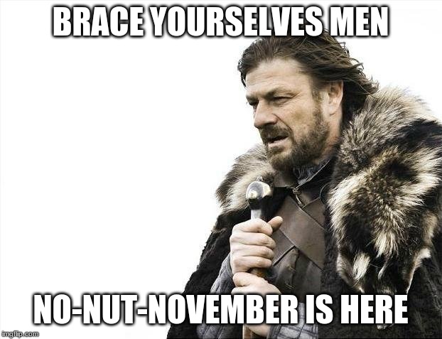 Brace Yourselves X is Coming Meme | BRACE YOURSELVES MEN; NO-NUT-NOVEMBER IS HERE | image tagged in memes,brace yourselves x is coming | made w/ Imgflip meme maker