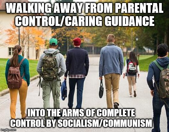 Not a smart rebellion! | WALKING AWAY FROM PARENTAL CONTROL/CARING GUIDANCE; INTO THE ARMS OF COMPLETE CONTROL BY SOCIALISM/COMMUNISM | image tagged in college students,memes,political memes | made w/ Imgflip meme maker