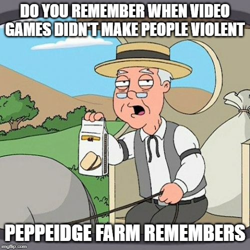 Pepperidge Farm Remembers Meme | DO YOU REMEMBER WHEN VIDEO GAMES DIDN'T MAKE PEOPLE VIOLENT; PEPPEIDGE FARM REMEMBERS | image tagged in memes,pepperidge farm remembers | made w/ Imgflip meme maker
