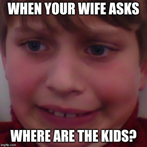 Where are the kids | WHEN YOUR WIFE ASKS; WHERE ARE THE KIDS? | image tagged in late night | made w/ Imgflip meme maker