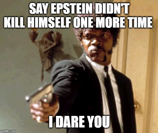Say it one more time | SAY EPSTEIN DIDN'T KILL HIMSELF ONE MORE TIME; I DARE YOU | image tagged in memes,say that again i dare you | made w/ Imgflip meme maker