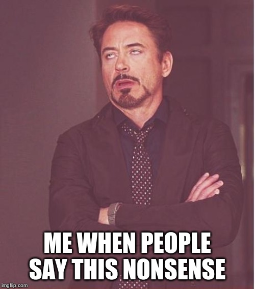 Face You Make Robert Downey Jr Meme | ME WHEN PEOPLE SAY THIS NONSENSE | image tagged in memes,face you make robert downey jr | made w/ Imgflip meme maker