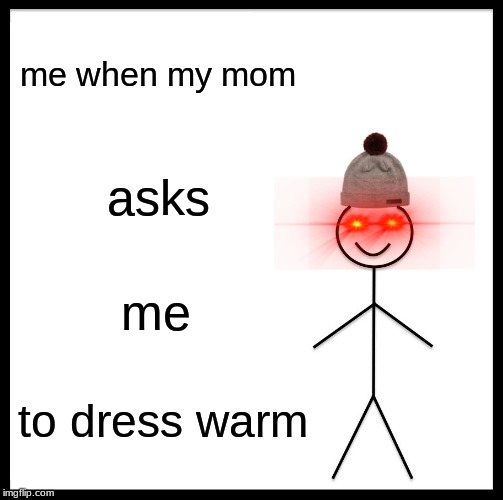 Be Like Bill | me when my mom; asks; me; to dress warm | image tagged in memes,be like bill | made w/ Imgflip meme maker