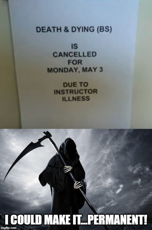 Class Cancelled? | I COULD MAKE IT...PERMANENT! | image tagged in death | made w/ Imgflip meme maker