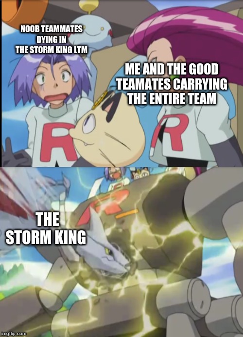 NOOB TEAMMATES DYING IN THE STORM KING LTM; ME AND THE GOOD TEAMATES CARRYING THE ENTIRE TEAM; THE STORM KING | image tagged in team rocket argues about something | made w/ Imgflip meme maker