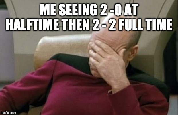 Captain Picard Facepalm Meme | ME SEEING 2 -0 AT HALFTIME THEN 2 - 2 FULL TIME | image tagged in memes,captain picard facepalm | made w/ Imgflip meme maker