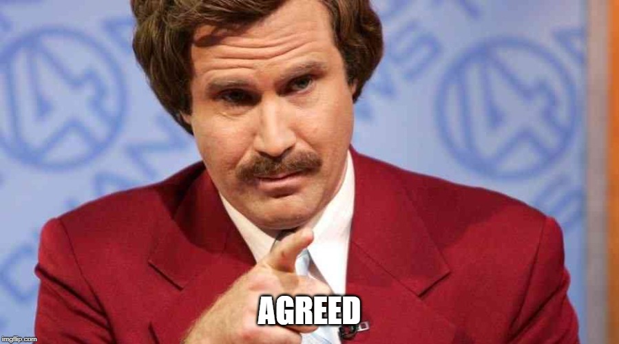Ron Burgundy agrees | AGREED | image tagged in happy birthday stay classy,agreed,yes,ron burgundy | made w/ Imgflip meme maker