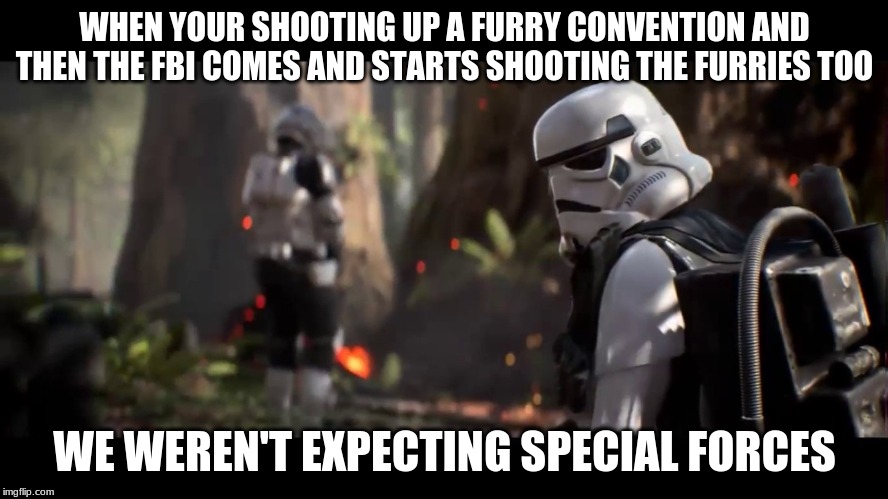 We weren't expecting special forces | WHEN YOUR SHOOTING UP A FURRY CONVENTION AND THEN THE FBI COMES AND STARTS SHOOTING THE FURRIES TOO; WE WEREN'T EXPECTING SPECIAL FORCES | image tagged in we weren't expecting special forces | made w/ Imgflip meme maker