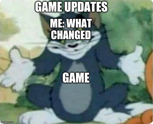 game updates i'm I right |  GAME UPDATES; ME: WHAT CHANGED; GAME | image tagged in tom shrugging | made w/ Imgflip meme maker