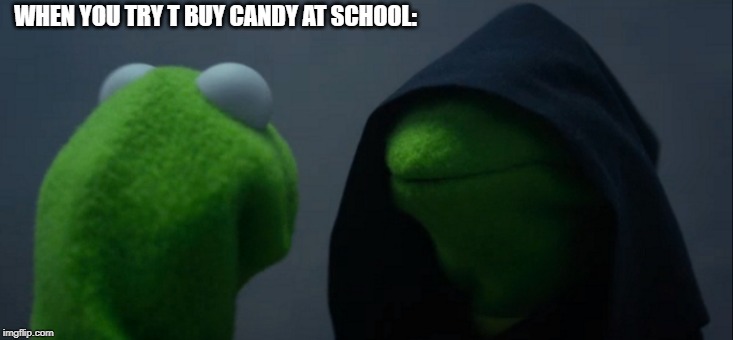Evil Kermit Meme | WHEN YOU TRY T BUY CANDY AT SCHOOL: | image tagged in memes,evil kermit | made w/ Imgflip meme maker